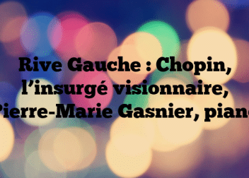 Rive Gauche : Chopin, l’insurgé visionnaire, Pierre-Marie Gasnier, piano