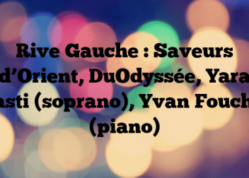 Rive Gauche : Saveurs d’Orient, DuOdyssée, Yara Kasti (soprano), Yvan Foucher (piano)